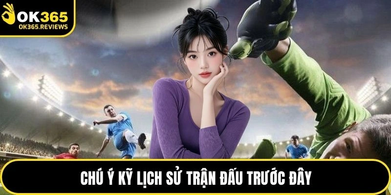 Chú ý kỹ lịch sử trận đấu trước đây