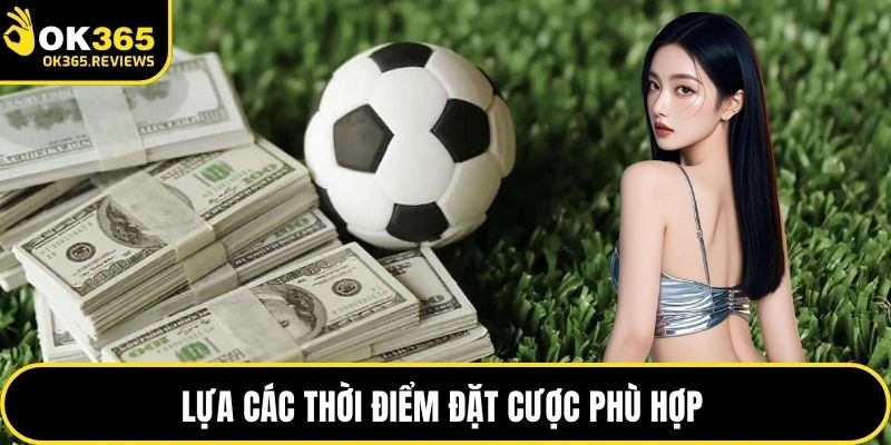 Lựa các thời điểm đặt cược phù hợp